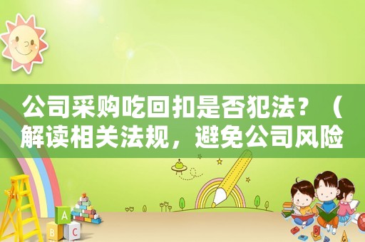 公司采購吃回扣是否犯法？（解讀相關(guān)法規(guī)，避免公司風險）