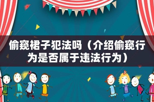 偷窺裙子犯法嗎（介紹偷窺行為是否屬于違法行為）