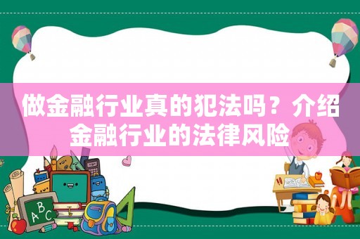做金融行業(yè)真的犯法嗎？介紹金融行業(yè)的法律風(fēng)險(xiǎn)