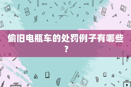 偷舊電瓶車(chē)的處罰例子有哪些？