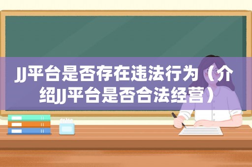 JJ平臺是否存在違法行為（介紹JJ平臺是否合法經(jīng)營）