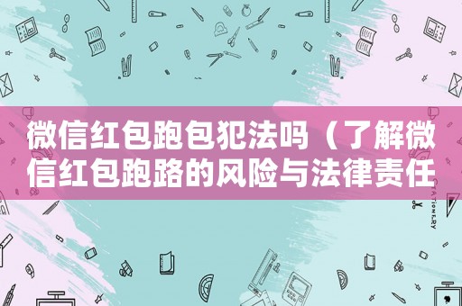 微信紅包跑包犯法嗎（了解微信紅包跑路的風(fēng)險與法律責(zé)任）