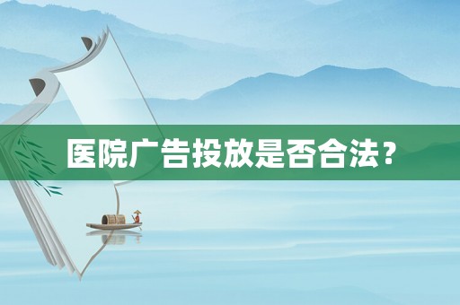 醫(yī)院廣告投放是否合法？