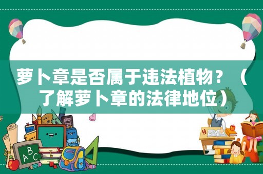 蘿卜章是否屬于違法植物？（了解蘿卜章的法律地位）