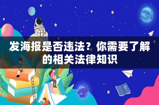 發(fā)海報是否違法？你需要了解的相關法律知識