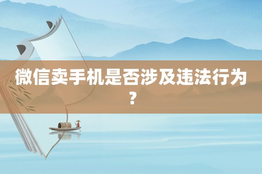 微信賣(mài)手機(jī)是否涉及違法行為？