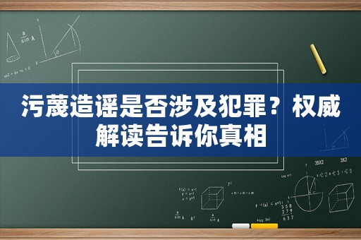 污蔑造謠是否涉及犯罪？權(quán)威解讀告訴你真相