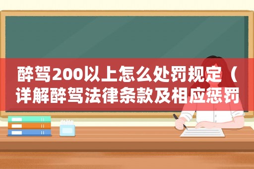醉駕200以上怎么處罰規(guī)定（詳解醉駕法律條款及相應(yīng)懲罰措施）
