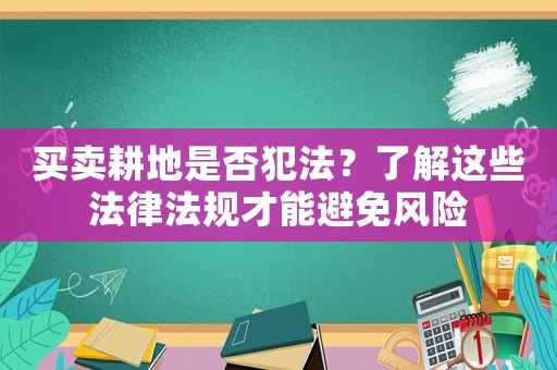 買賣耕地是否犯法？了解這些法律法規(guī)才能避免風(fēng)險
