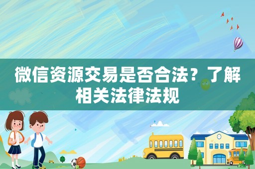 微信資源交易是否合法？了解相關(guān)法律法規(guī)