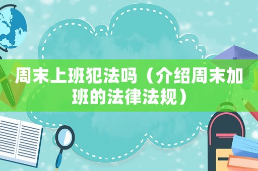 周末上班犯法嗎（介紹周末加班的法律法規(guī)）