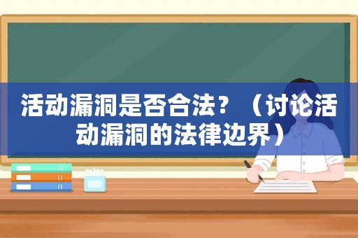 活動(dòng)漏洞是否合法？（討論活動(dòng)漏洞的法律邊界）