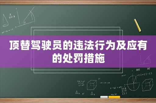 頂替駕駛員的違法行為及應(yīng)有的處罰措施