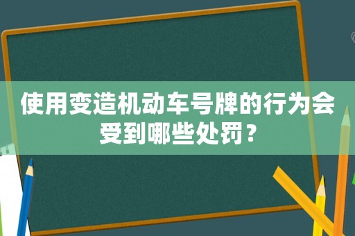 使用變?cè)鞕C(jī)動(dòng)車號(hào)牌的行為會(huì)受到哪些處罰？