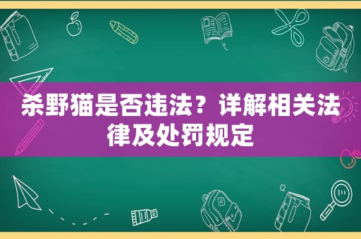 殺野貓是否違法？詳解相關(guān)法律及處罰規(guī)定