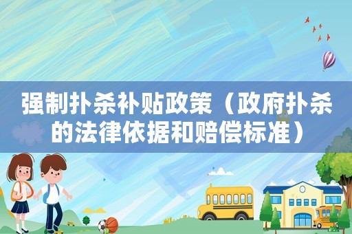 強制撲殺補貼政策（政府撲殺的法律依據(jù)和賠償標(biāo)準(zhǔn)）