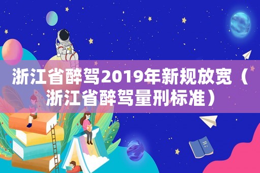 浙江省醉駕2019年新規(guī)放寬（浙江省醉駕量刑標(biāo)準(zhǔn)）