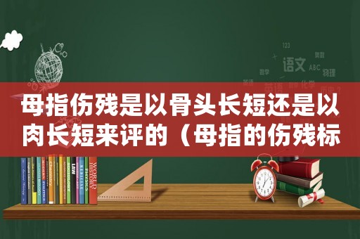 母指傷殘是以骨頭長短還是以肉長短來評的（母指的傷殘標(biāo)準(zhǔn)）