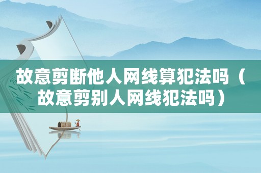 故意剪斷他人網(wǎng)線算犯法嗎（故意剪別人網(wǎng)線犯法嗎）