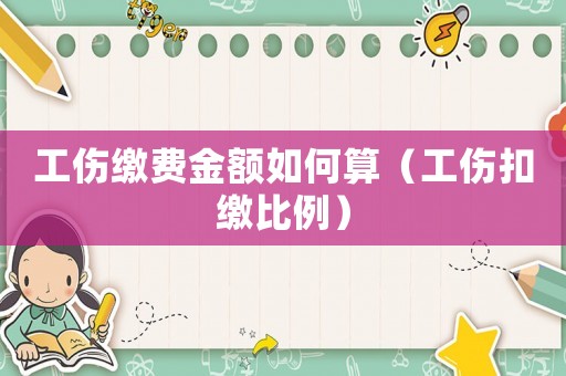 工傷繳費金額如何算（工傷扣繳比例）