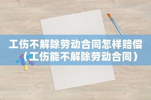 工傷不解除勞動(dòng)合同怎樣賠償（工傷能不解除勞動(dòng)合同）