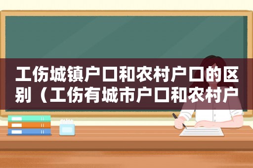 工傷城鎮(zhèn)戶口和農(nóng)村戶口的區(qū)別（工傷有城市戶口和農(nóng)村戶口之分嗎）