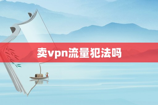 賣vpn流量犯法嗎