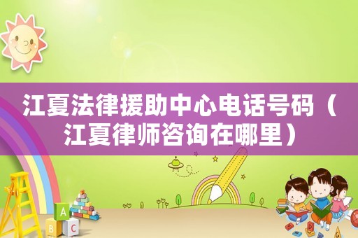 江夏法律援助中心電話號碼（江夏律師咨詢在哪里）