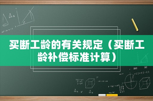 買斷工齡的有關(guān)規(guī)定（買斷工齡補(bǔ)償標(biāo)準(zhǔn)計(jì)算）