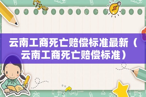 云南工商死亡賠償標(biāo)準(zhǔn)最新（云南工商死亡賠償標(biāo)準(zhǔn)）