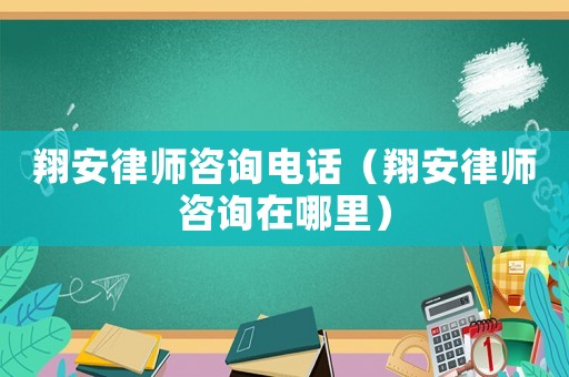 翔安律師咨詢電話（翔安律師咨詢在哪里）