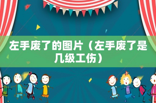 左手廢了的圖片（左手廢了是幾級(jí)工傷）