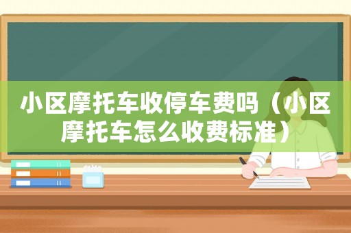 小區(qū)摩托車(chē)收停車(chē)費(fèi)嗎（小區(qū)摩托車(chē)怎么收費(fèi)標(biāo)準(zhǔn)）