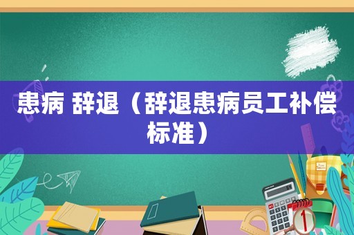 患病 辭退（辭退患病員工補償標(biāo)準(zhǔn)）