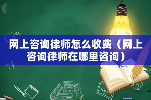 網(wǎng)上咨詢律師怎么收費(fèi)（網(wǎng)上咨詢律師在哪里咨詢）