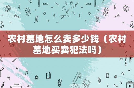 農(nóng)村墓地怎么賣多少錢（農(nóng)村墓地買賣犯法嗎）