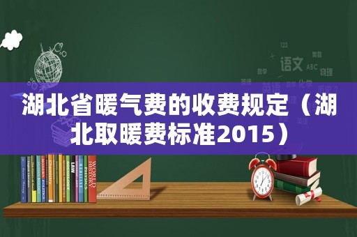 湖北省暖氣費(fèi)的收費(fèi)規(guī)定（湖北取暖費(fèi)標(biāo)準(zhǔn)2015）