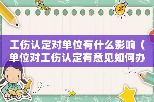 工傷認(rèn)定對單位有什么影響（單位對工傷認(rèn)定有意見如何辦）