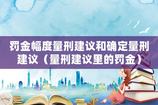 罰金幅度量刑建議和確定量刑建議（量刑建議里的罰金）