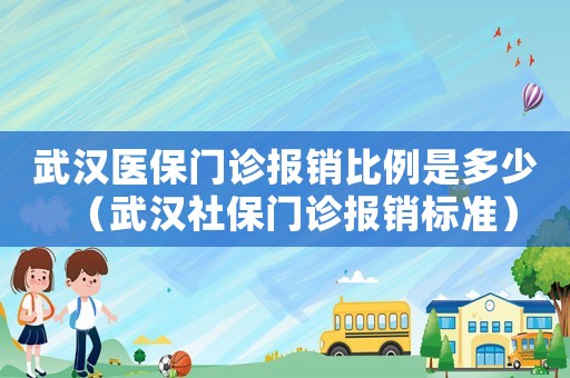 武漢醫(yī)保門診報(bào)銷比例是多少（武漢社保門診報(bào)銷標(biāo)準(zhǔn)）