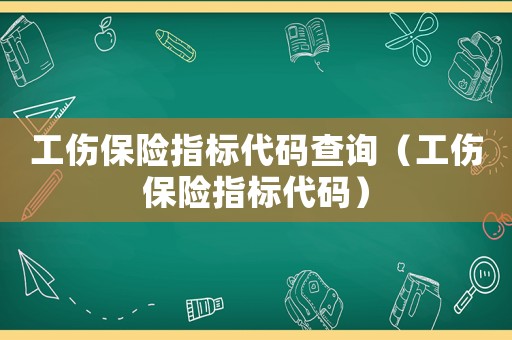工傷保險(xiǎn)指標(biāo)代碼查詢(xún)（工傷保險(xiǎn)指標(biāo)代碼）