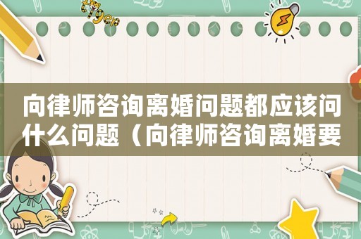 向律師咨詢離婚問題都應(yīng)該問什么問題（向律師咨詢離婚要多少錢）