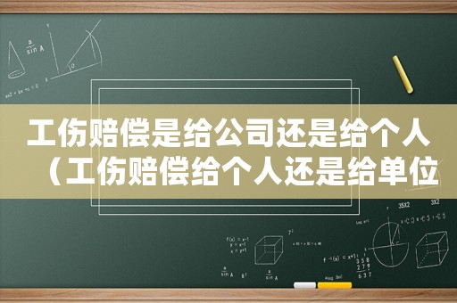 工傷賠償是給公司還是給個(gè)人（工傷賠償給個(gè)人還是給單位）