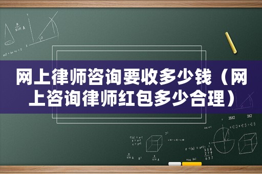 網(wǎng)上律師咨詢(xún)要收多少錢(qián)（網(wǎng)上咨詢(xún)律師紅包多少合理）