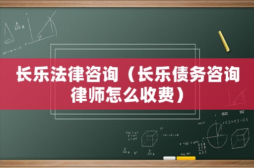 長樂法律咨詢（長樂債務(wù)咨詢律師怎么收費）