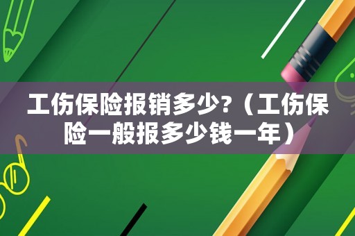 工傷保險(xiǎn)報(bào)銷多少?（工傷保險(xiǎn)一般報(bào)多少錢一年）