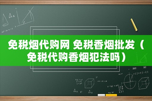 免稅煙代購網(wǎng) 免稅香煙批發(fā)（免稅代購香煙犯法嗎）