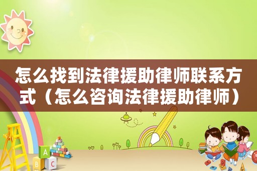 怎么找到法律援助律師聯(lián)系方式（怎么咨詢法律援助律師）