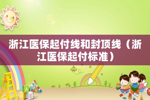 浙江醫(yī)保起付線和封頂線（浙江醫(yī)保起付標(biāo)準(zhǔn)）