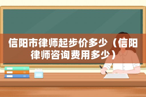 信陽市律師起步價(jià)多少（信陽律師咨詢費(fèi)用多少）